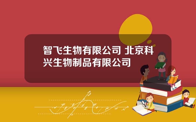 智飞生物有限公司 北京科兴生物制品有限公司